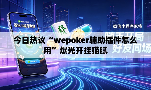 今日热议“wepoker辅助插件怎么用	”爆光开挂猫腻