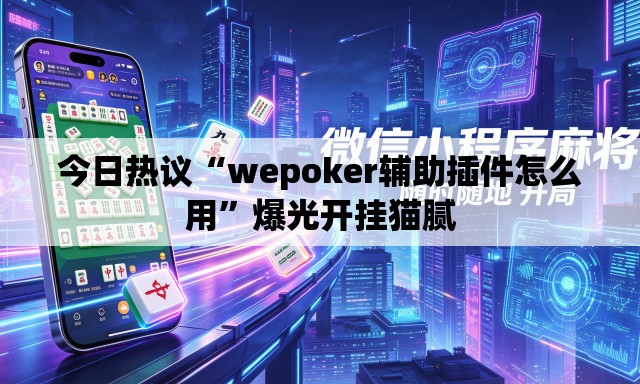今日热议“wepoker辅助插件怎么用	”爆光开挂猫腻