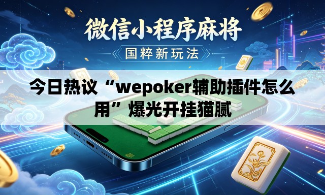 今日热议“wepoker辅助插件怎么用”爆光开挂猫腻