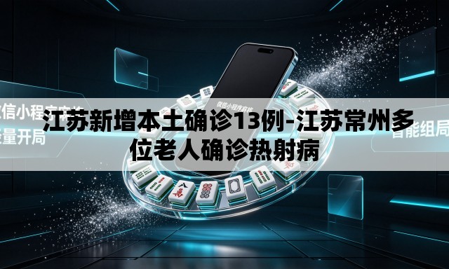  江苏新增本土确诊13例-江苏常州多位老人确诊热射病