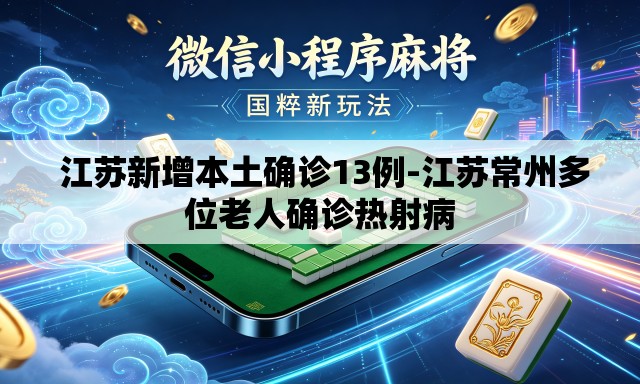 江苏新增本土确诊13例-江苏常州多位老人确诊热射病 江苏新增本土确诊13例-江苏常州多位老人确诊热射病