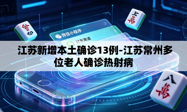 江苏新增本土确诊13例-江苏常州多位老人确诊热射病 江苏新增本土确诊13例-江苏常州多位老人确诊热射病