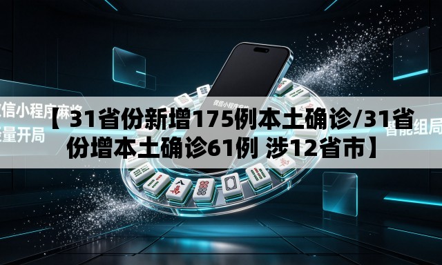 【 31省份新增175例本土确诊/31省份增本土确诊61例 涉12省市】