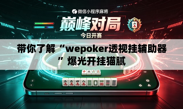 带你了解“wepoker透视挂辅助器”爆光开挂猫腻