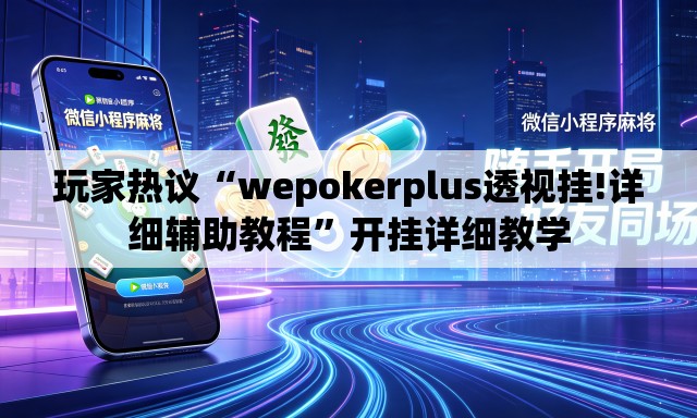 玩家热议“wepokerplus透视挂!详细辅助教程”开挂详细教学
