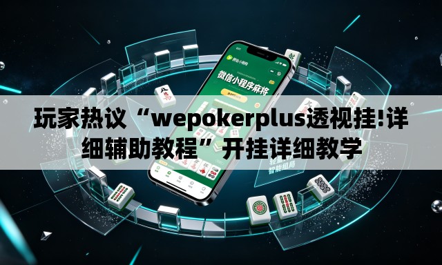 玩家热议“wepokerplus透视挂!详细辅助教程”开挂详细教学