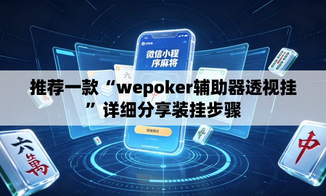 推荐一款“wepoker辅助器透视挂”详细分享装挂步骤