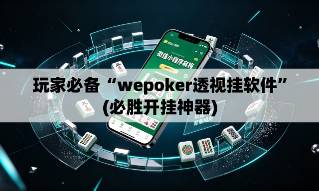 玩家必备“wepoker透视挂软件”(必胜开挂神器)