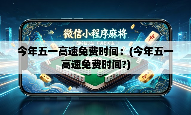 今年五一高速免费时间：(今年五一高速免费时间?)