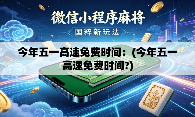 今年五一高速免费时间：(今年五一高速免费时间?)