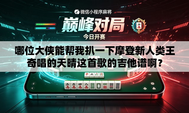 哪位大侠能帮我扒一下摩登新人类王奇唱的天晴这首歌的吉他谱啊？