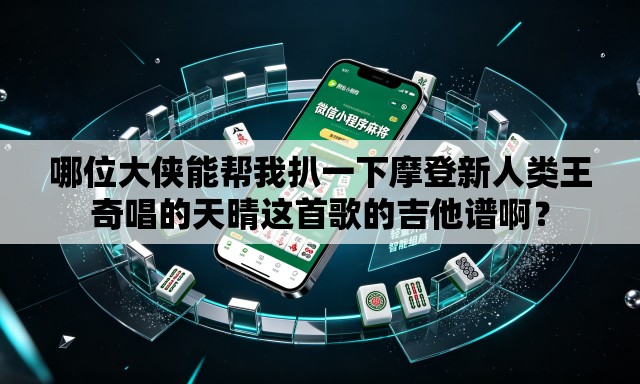 哪位大侠能帮我扒一下摩登新人类王奇唱的天晴这首歌的吉他谱啊？