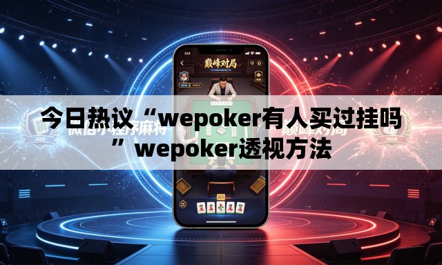今日热议“wepoker有人买过挂吗	”wepoker透视方法