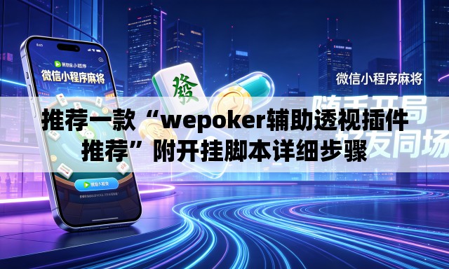 推荐一款“wepoker辅助透视插件推荐”附开挂脚本详细步骤