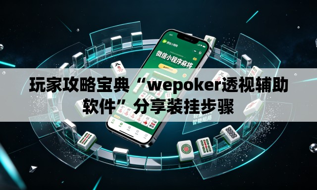 玩家攻略宝典“wepoker透视辅助软件”分享装挂步骤
