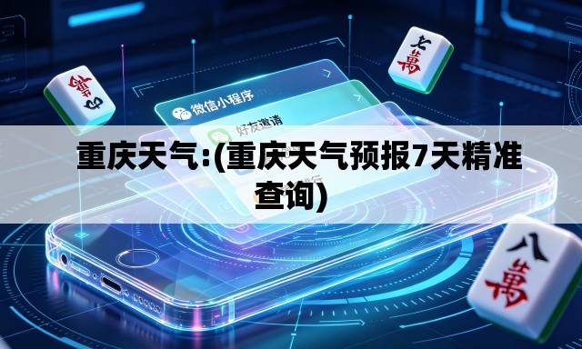   重庆天气:(重庆天气预报7天精准查询)
