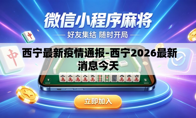 西宁最新疫情通报-西宁2026最新消息今天 西宁最新疫情通报-西宁2026最新消息今天