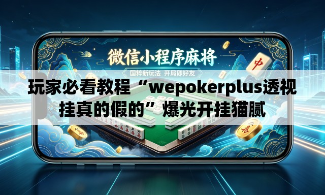 玩家必看教程“wepokerplus透视挂真的假的	”爆光开挂猫腻
