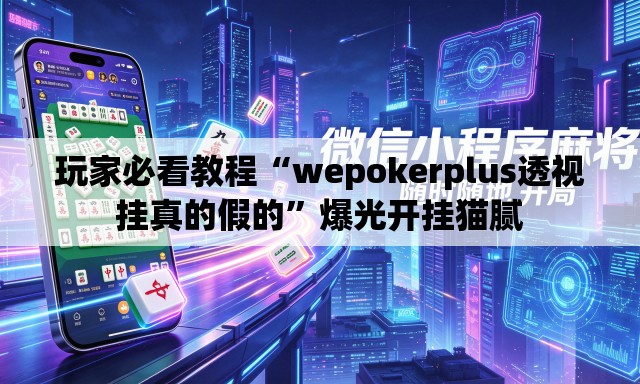 玩家必看教程“wepokerplus透视挂真的假的”爆光开挂猫腻