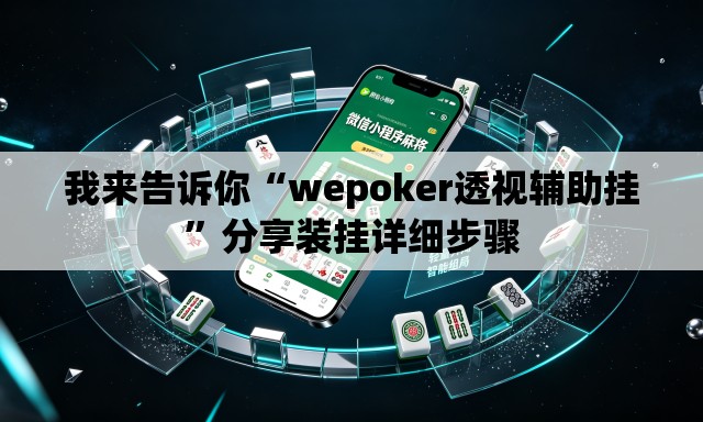 我来告诉你“wepoker透视辅助挂	”分享装挂详细步骤