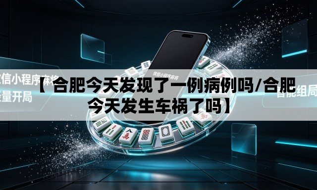 【 合肥今天发现了一例病例吗/合肥今天发生车祸了吗】