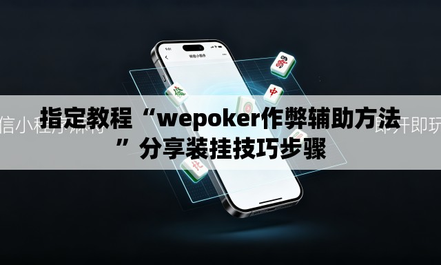 指定教程“wepoker作弊辅助方法”分享装挂技巧步骤