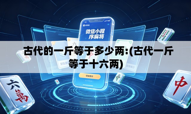   古代的一斤等于多少两:(古代一斤等于十六两)