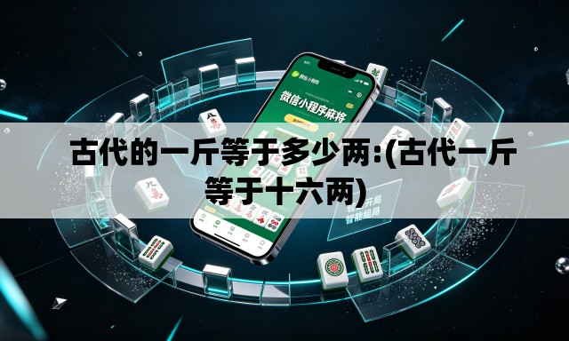   古代的一斤等于多少两:(古代一斤等于十六两)