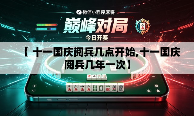 【 十一国庆阅兵几点开始,十一国庆阅兵几年一次】 【 十一国庆阅兵几点开始,十一国庆阅兵几年一次】