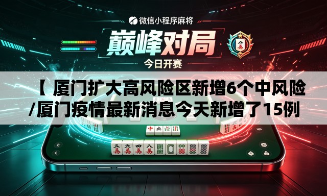 【 厦门扩大高风险区新增6个中风险/厦门疫情最新消息今天新增了15例】