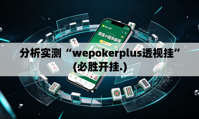 分析实测“wepokerplus透视挂”(必胜开挂.)
