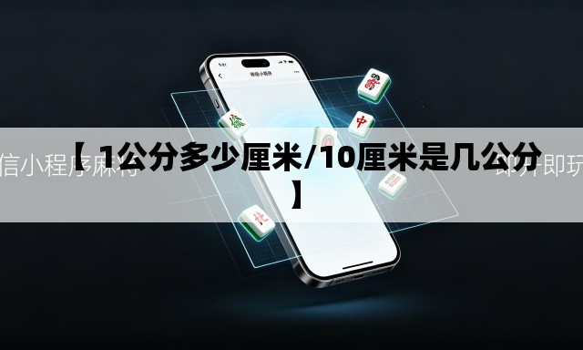 【 1公分多少厘米/10厘米是几公分】 【 1公分多少厘米/10厘米是几公分】