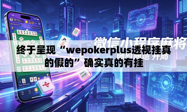 终于呈现“wepokerplus透视挂真的假的	”确实真的有挂