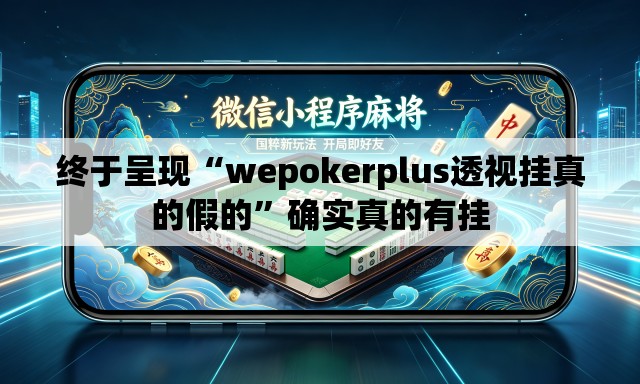 终于呈现“wepokerplus透视挂真的假的	”确实真的有挂