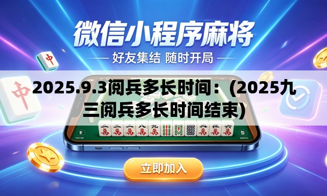 2025.9.3阅兵多长时间:(2025九三阅兵多长时间结束) 2025.9.3阅兵多长时间:(2025九三阅兵多长时间结束)