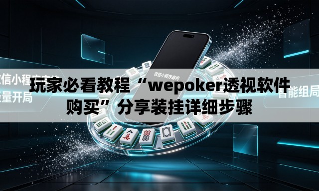 玩家必看教程“wepoker透视软件购买”分享装挂详细步骤