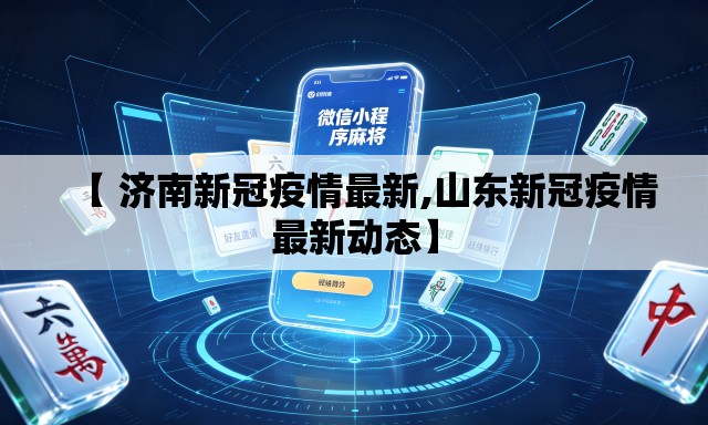 【 济南新冠疫情最新,山东新冠疫情最新动态】 【 济南新冠疫情最新,山东新冠疫情最新动态】