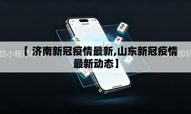 【 济南新冠疫情最新,山东新冠疫情最新动态】 【 济南新冠疫情最新,山东新冠疫情最新动态】