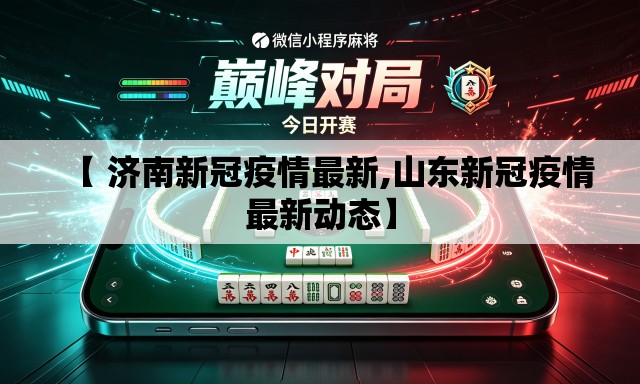 【 济南新冠疫情最新,山东新冠疫情最新动态】 【 济南新冠疫情最新,山东新冠疫情最新动态】
