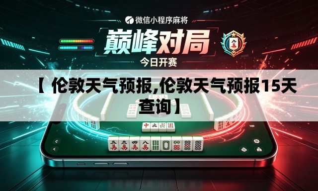 【 伦敦天气预报,伦敦天气预报15天查询】