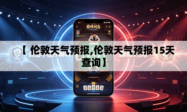 【 伦敦天气预报,伦敦天气预报15天查询】