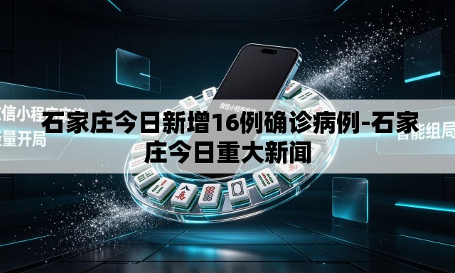  石家庄今日新增16例确诊病例-石家庄今日重大新闻