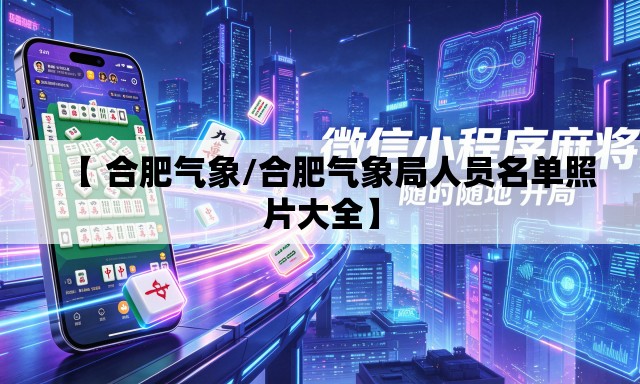 【 合肥气象/合肥气象局人员名单照片大全】