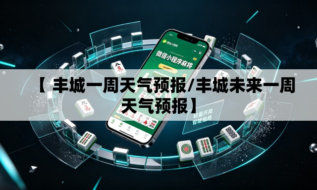 【 丰城一周天气预报/丰城未来一周天气预报】