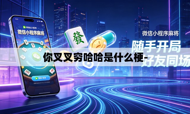 你叉叉穷哈哈是什么梗-