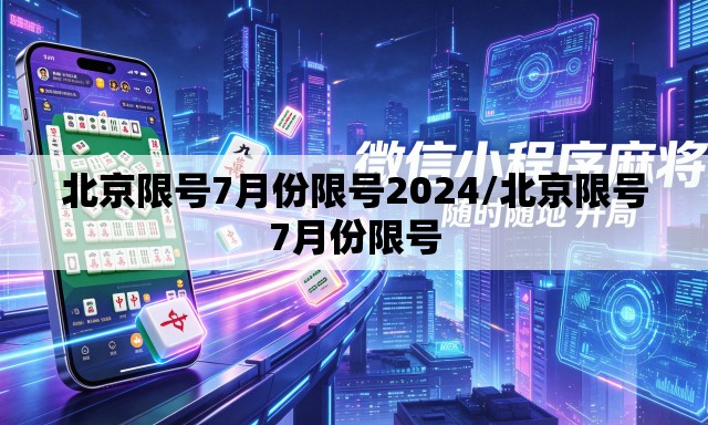 北京限号7月份限号2024/北京限号7月份限号 北京限号7月份限号2024/北京限号7月份限号