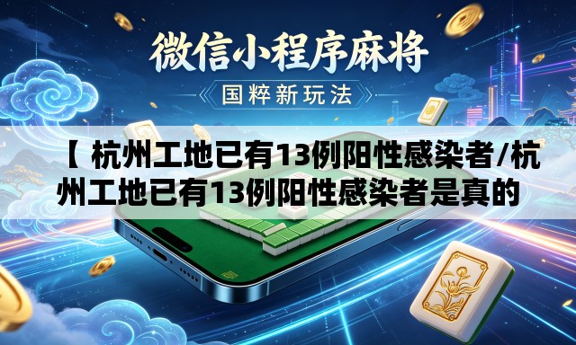 【 杭州工地已有13例阳性感染者/杭州工地已有13例阳性感染者是真的吗】 【 杭州工地已有13例阳性感染者/杭州工地已有13例阳性感染者是真的吗】