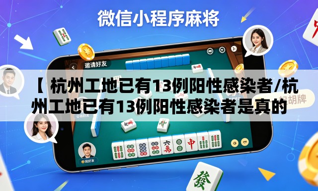 【 杭州工地已有13例阳性感染者/杭州工地已有13例阳性感染者是真的吗】 【 杭州工地已有13例阳性感染者/杭州工地已有13例阳性感染者是真的吗】
