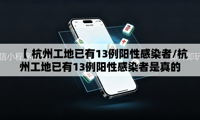 【 杭州工地已有13例阳性感染者/杭州工地已有13例阳性感染者是真的吗】 【 杭州工地已有13例阳性感染者/杭州工地已有13例阳性感染者是真的吗】