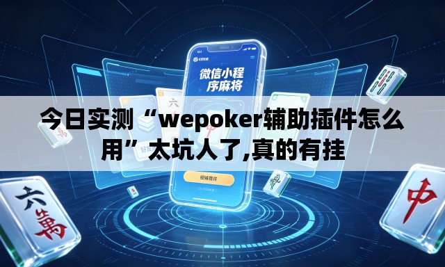 今日实测“wepoker辅助插件怎么用	”太坑人了,真的有挂